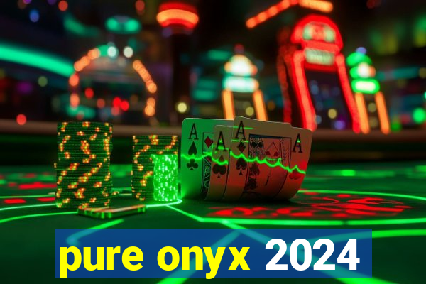 pure onyx 2024